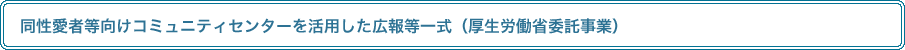 同性愛者等向けコミュニティセンターを活用した広報等一式（厚生労働省委託事業）